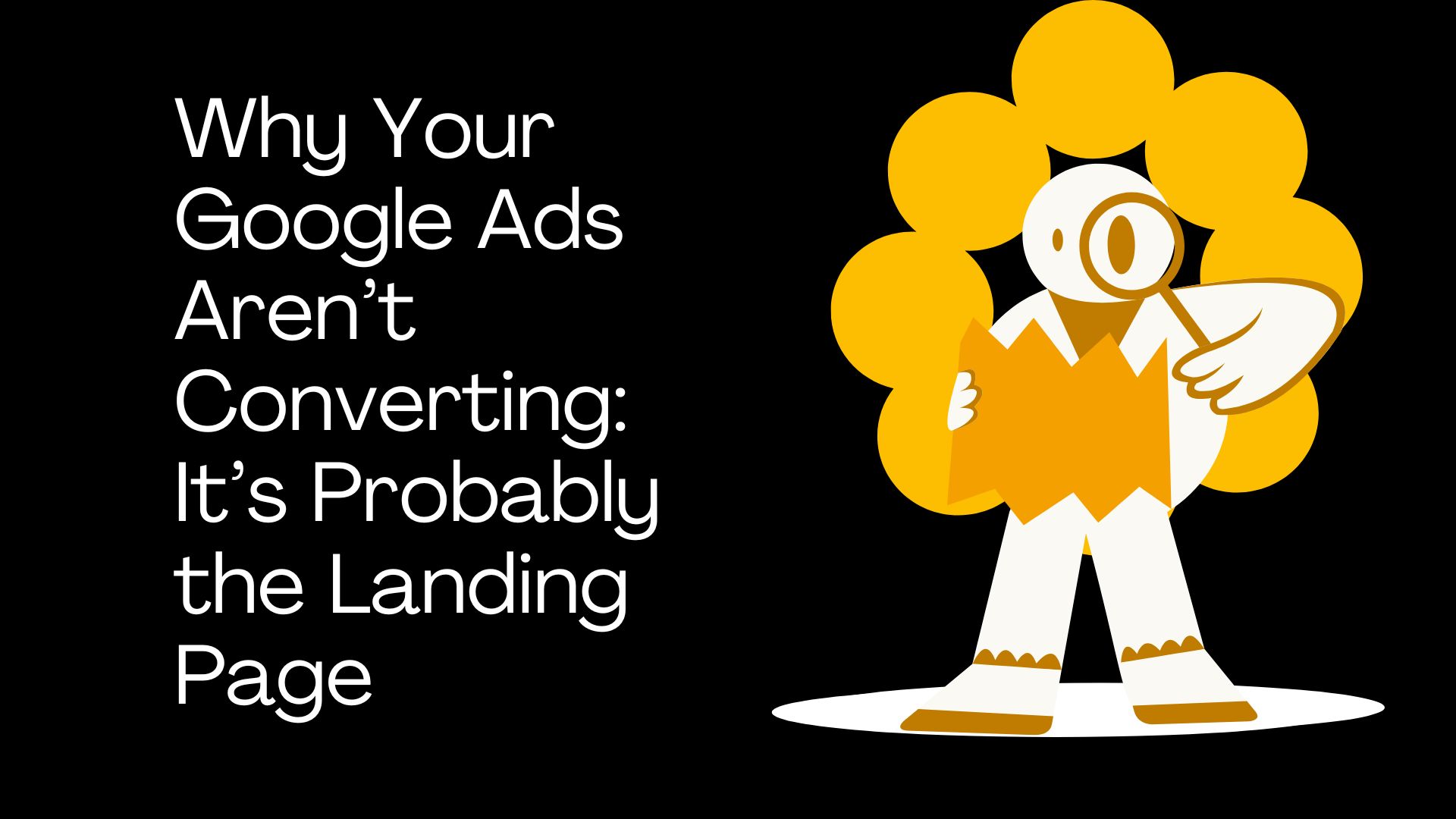 Why Your Google Ads Aren’t Converting: It’s Probably the Landing Page